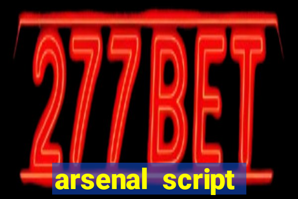 arsenal script pastebin 2022